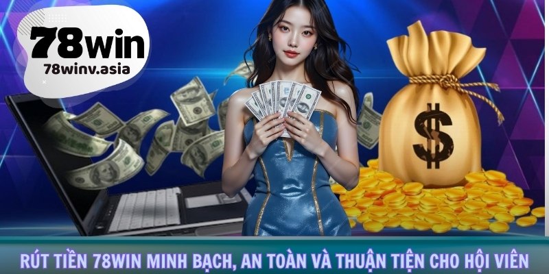 Rút tiền 78win minh bạch, an toàn và thuận tiện cho hội viên